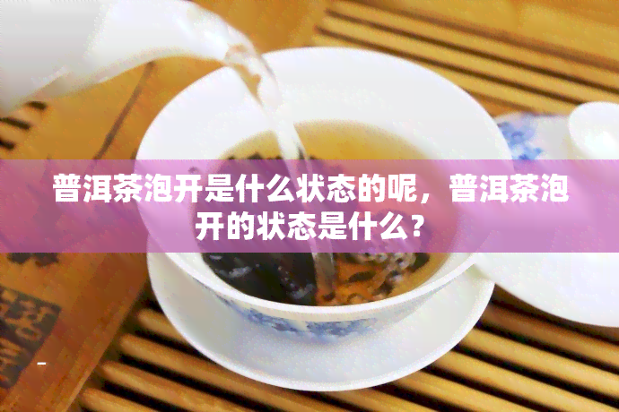 普洱茶泡开是什么状态的呢，普洱茶泡开的状态是什么？