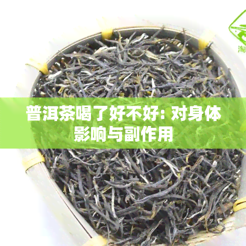 普洱茶喝了好不好: 对身体影响与副作用