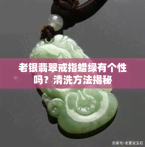 老银翡翠戒指蜡绿有个性吗？清洗方法揭秘