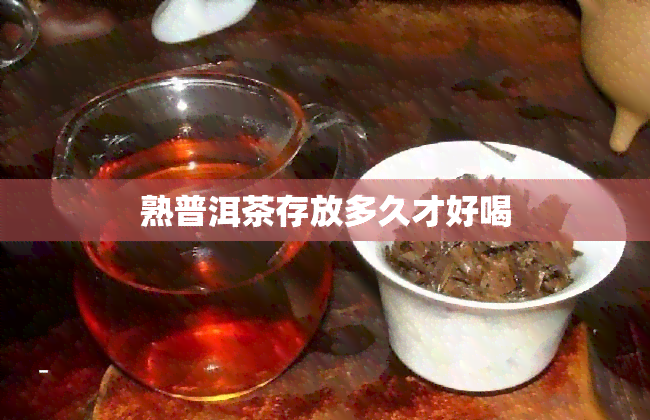 熟普洱茶存放多久才好喝