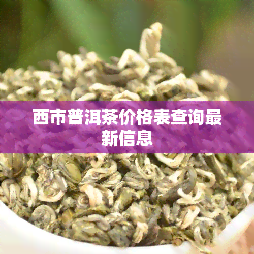 西市普洱茶价格表查询最新信息