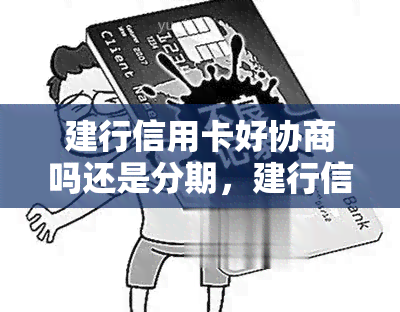 建行信用卡好协商吗还是分期，建行信用卡：协商优先还是选择分期？