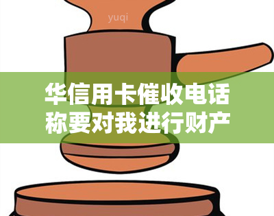 华信用卡电话称要对我进行财产保全，怎么办？