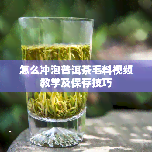 怎么冲泡普洱茶毛料视频教学及保存技巧