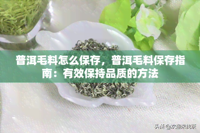 普洱毛料怎么保存，普洱毛料保存指南：有效保持品质的方法