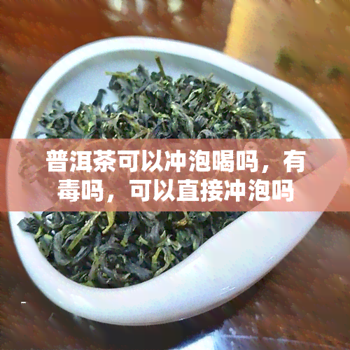 普洱茶可以冲泡喝吗，有吗，可以直接冲泡吗