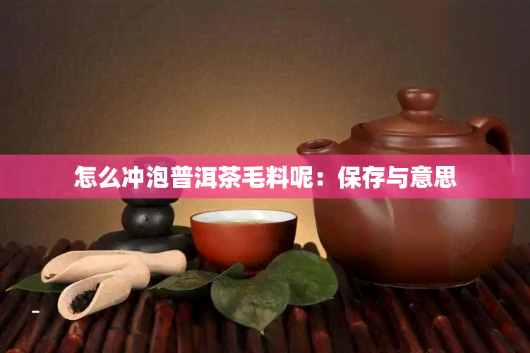 怎么冲泡普洱茶毛料呢：保存与意思