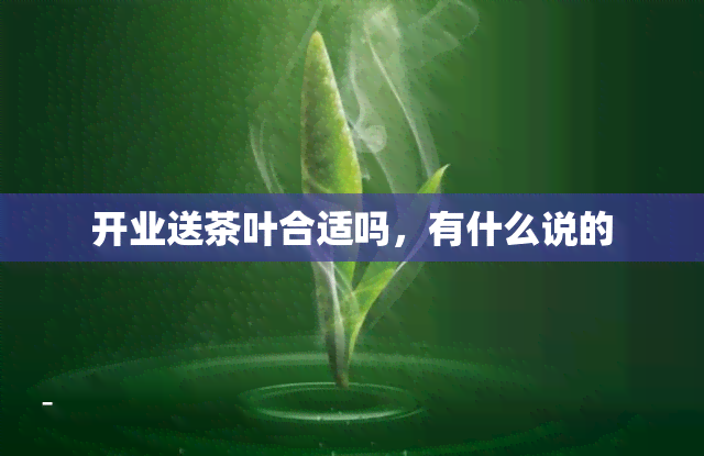 开业送茶叶合适吗，有什么说的