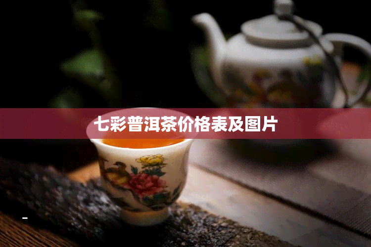 七彩普洱茶价格表及图片