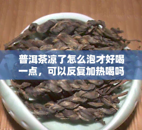 普洱茶凉了怎么泡才好喝一点，可以反复加热喝吗？