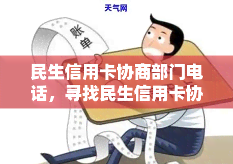 民生信用卡协商部门电话，寻找民生信用卡协商部门电话？我们为您提供详细指引！