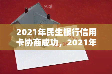 2021年民生银行信用卡协商成功，2021年民生银行信用卡协商成功：解读背后的策略与影响