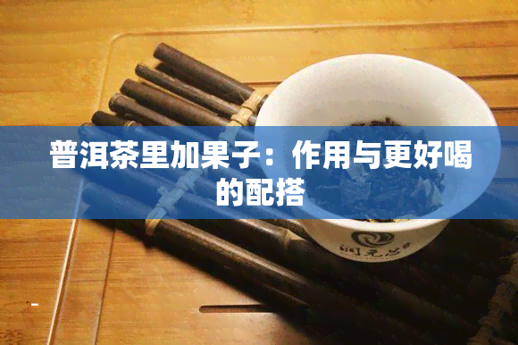 普洱茶里加果子：作用与更好喝的配搭