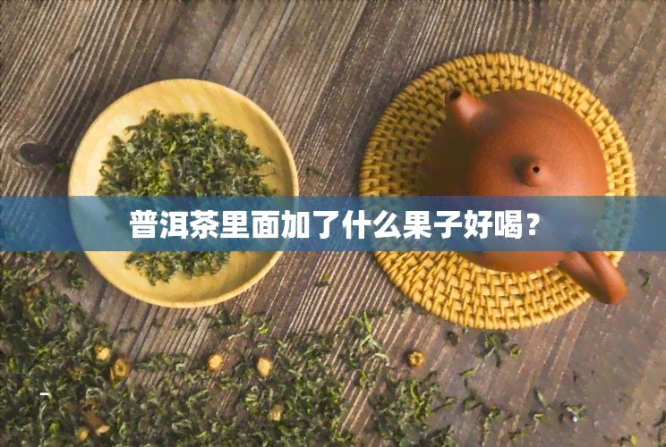 普洱茶里面加了什么果子好喝？