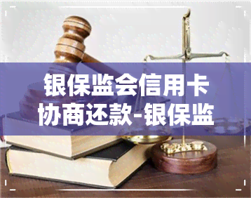 银保监会信用卡协商还款-银保监会信用卡协商还款相关规定