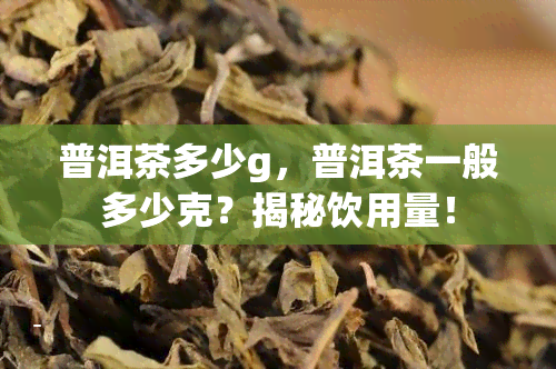 普洱茶多少g，普洱茶一般多少克？揭秘饮用量！