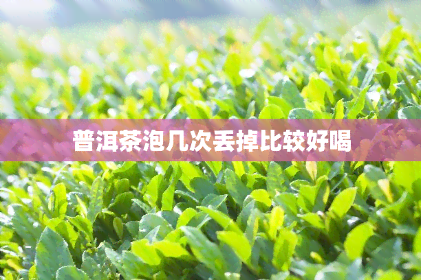 普洱茶泡几次丢掉比较好喝