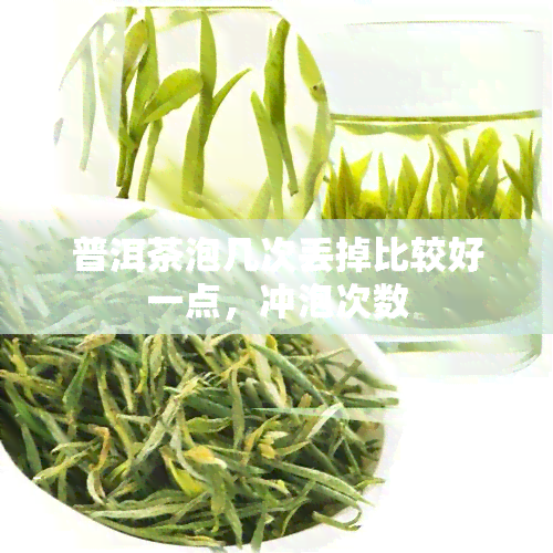 普洱茶泡几次丢掉比较好一点，冲泡次数