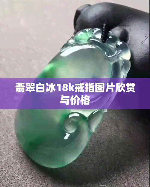 翡翠白冰18k戒指图片欣赏与价格