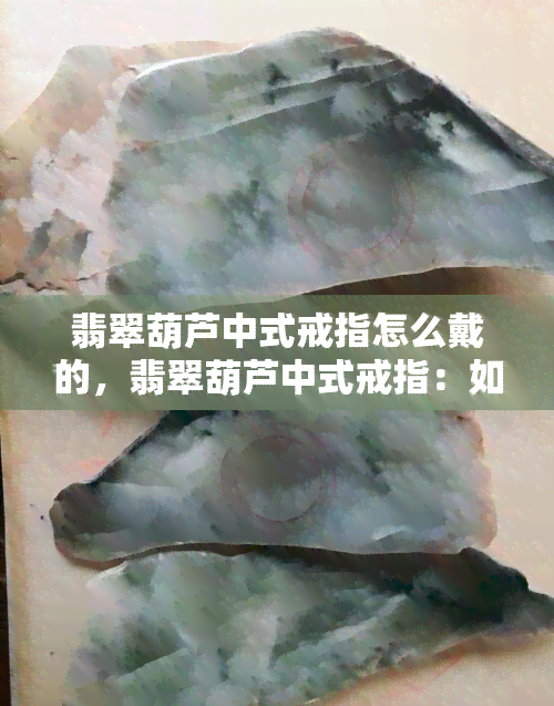 翡翠葫芦中式戒指怎么戴的，翡翠葫芦中式戒指：如何优雅戴上？