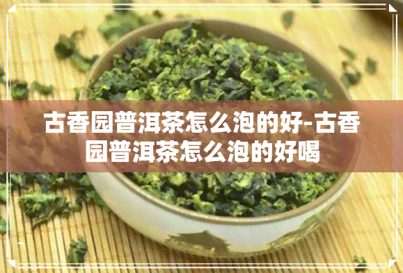 古香园普洱茶怎么泡的好-古香园普洱茶怎么泡的好喝