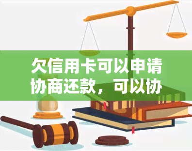 欠信用卡可以申请协商还款，可以协商只还本金，可以和银行协商两年后还。