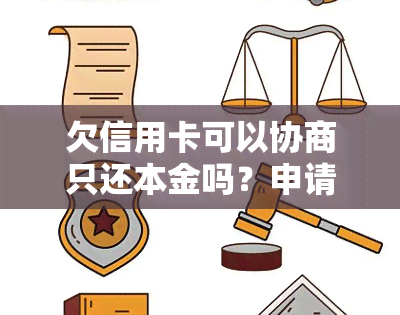 欠信用卡可以协商只还本金吗？申请还款，去银行协商还钱吗？