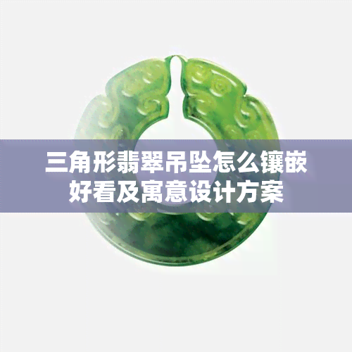 三角形翡翠吊坠怎么镶嵌好看及寓意设计方案