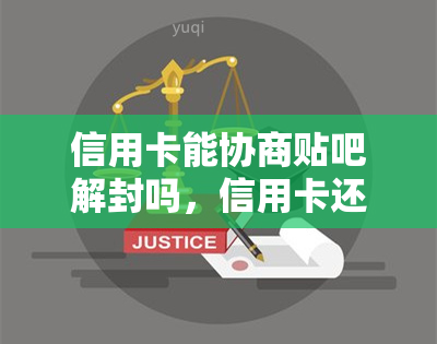 信用卡能协商贴吧解封吗，信用卡还能救吧？协商解封之路揭秘！