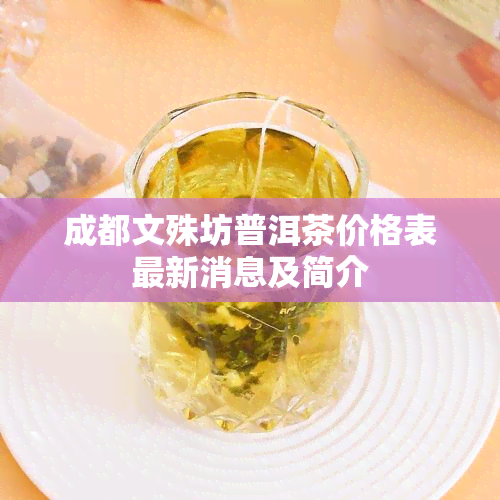 成都文殊坊普洱茶价格表最新消息及简介