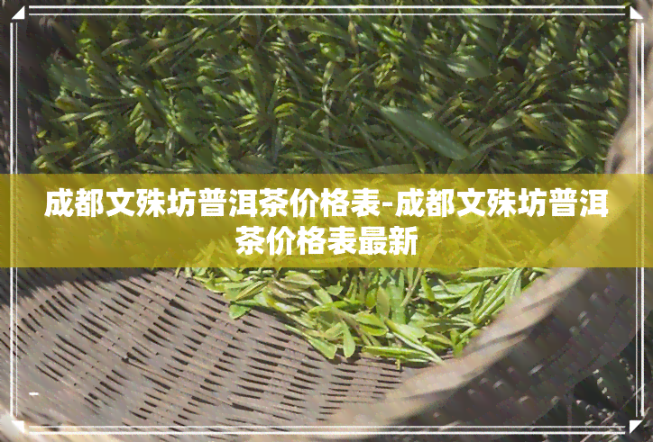 成都文殊坊普洱茶价格表-成都文殊坊普洱茶价格表最新