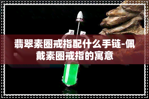 翡翠素圈戒指配什么手链-佩戴素圈戒指的寓意