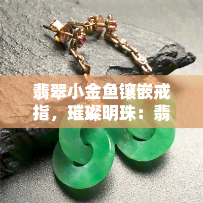 翡翠小金镶嵌戒指，璀璨明珠：翡翠小金镶嵌戒指闪耀登场