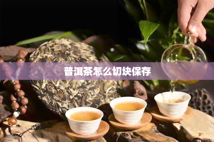 普洱茶怎么切块保存