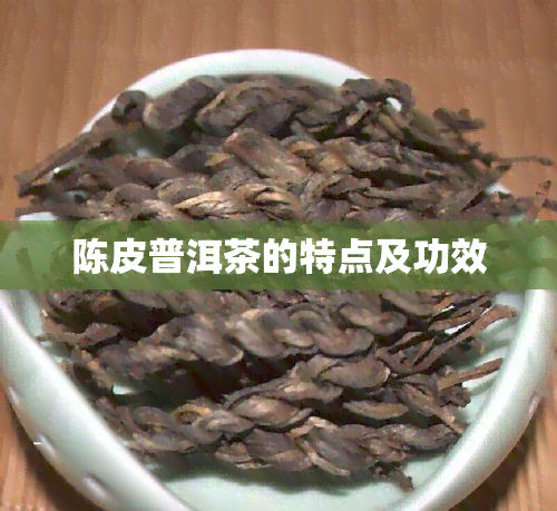 陈皮普洱茶的特点及功效