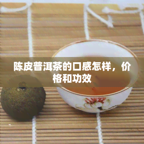 陈皮普洱茶的口感怎样，价格和功效