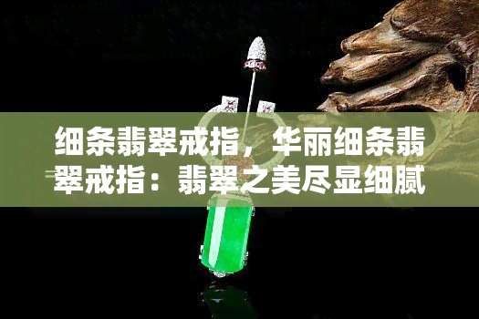 细条翡翠戒指，华丽细条翡翠戒指：翡翠之美尽显细腻工艺