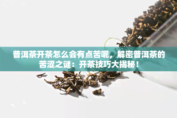 普洱茶开茶怎么会有点苦呢，解密普洱茶的苦涩之谜：开茶技巧大揭秘！