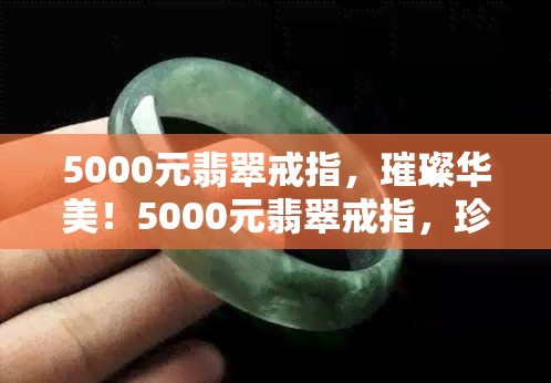 5000元翡翠戒指，璀璨华美！5000元翡翠戒指，珍稀典雅尽显风采！