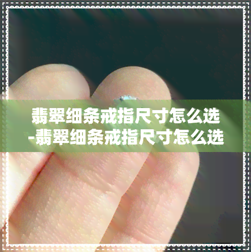 翡翠细条戒指尺寸怎么选-翡翠细条戒指尺寸怎么选择