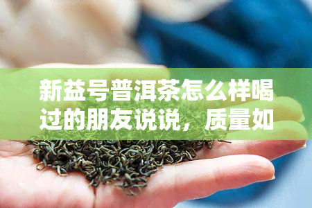 新益号普洱茶怎么样喝过的朋友说说，质量如何？