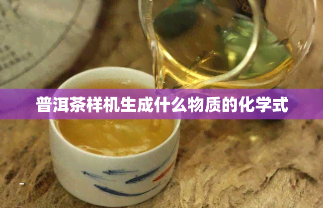 普洱茶样机生成什么物质的化学式