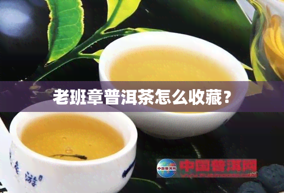 老班章普洱茶怎么收藏？