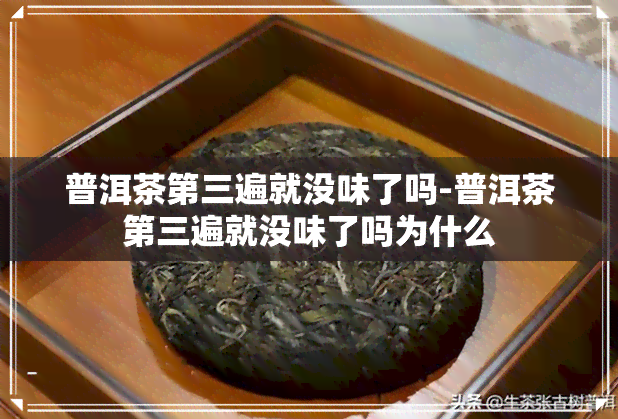 普洱茶第三遍就没味了吗-普洱茶第三遍就没味了吗为什么