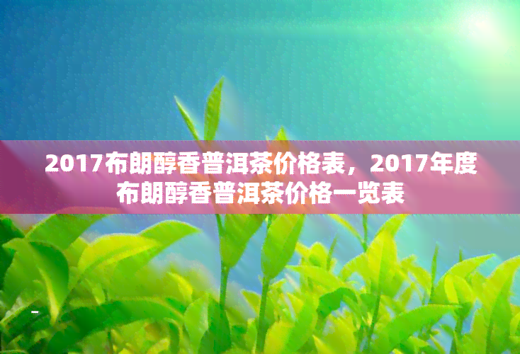 2017布朗醇香普洱茶价格表，2017年度布朗醇香普洱茶价格一览表