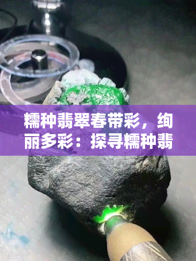 糯种翡翠春带彩，绚丽多彩：探寻糯种翡翠春带彩的魅力与秘密