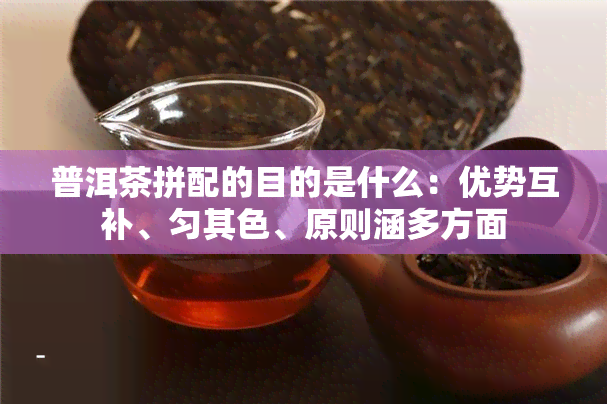 普洱茶拼配的目的是什么：优势互补、匀其色、原则涵多方面