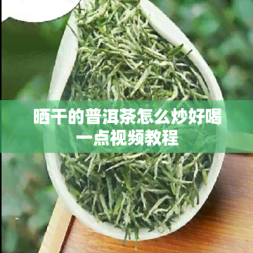 晒干的普洱茶怎么炒好喝一点视频教程