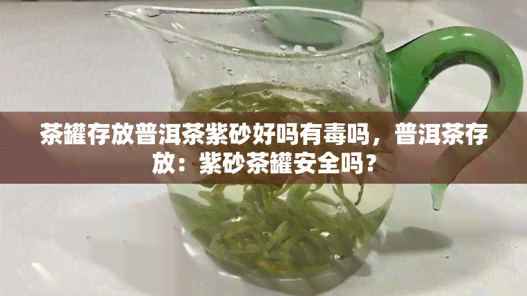 茶罐存放普洱茶紫砂好吗有吗，普洱茶存放：紫砂茶罐安全吗？