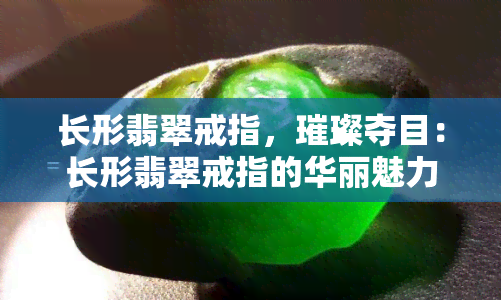 长形翡翠戒指，璀璨夺目：长形翡翠戒指的华丽魅力